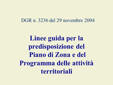 DGR n. 3236 del 29 novembre 2004 Linee guida per la predisposizione del Piano di Zona e del Programma delle attività territoriali.