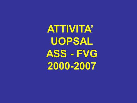 ATTIVITA UOPSAL ASS - FVG 2000-2007. 21 28 31 40 PERSONALE UOPSAL PER MANSIONE Numero di operatori equivalenti 41 43 4443 Il Numero in verde si riferisce.