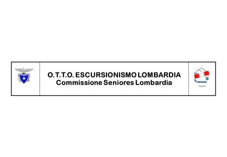 O.T.T.O. ESCURSIONISMO LOMBARDIA Commissione Seniores Lombardia.