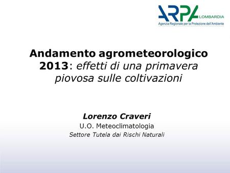 Andamento agrometeorologico 2013: effetti di una primavera piovosa sulle coltivazioni Lorenzo Craveri U.O. Meteoclimatologia Settore Tutela dai Rischi.