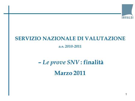 SERVIZIO NAZIONALE DI VALUTAZIONE a.s. 2010-2011 – Le prove SNV : finalità Marzo 2011 1.