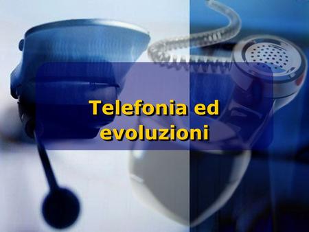 Telefonia ed evoluzioni