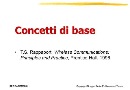 Concetti di base T.S. Rappaport, Wireless Communications: Principles and Practice, Prentice Hall, 1996 RETI RADIOMOBILI.