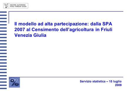 Il modello ad alta partecipazione: dalla SPA 2007 al Censimento dellagricoltura in Friuli Venezia Giulia Servizio statistica – 15 luglio 2009.