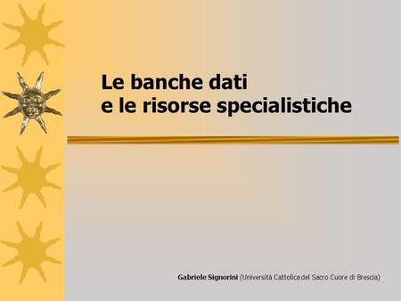 Le banche dati e le risorse specialistiche Gabriele Signorini (Università Cattolica del Sacro Cuore di Brescia)