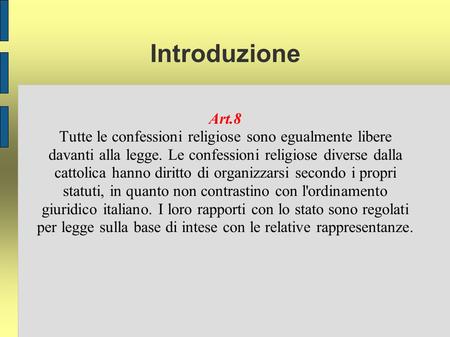 Introduzione Art.8 Tutte le confessioni religiose sono egualmente libere davanti alla legge. Le confessioni religiose diverse dalla cattolica hanno diritto.