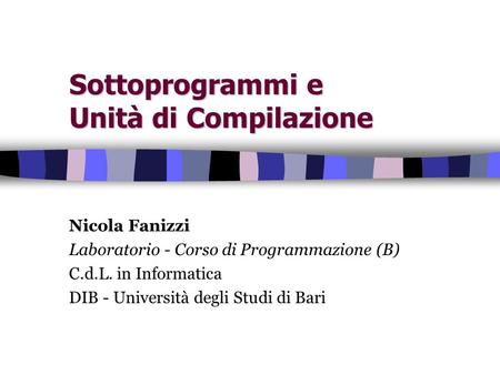 Sottoprogrammi e Unità di Compilazione Nicola Fanizzi Laboratorio - Corso di Programmazione (B) C.d.L. in Informatica DIB - Università degli Studi di Bari.
