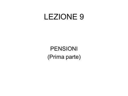 LEZIONE 9 PENSIONI (Prima parte). CONTENUTO DELLA LEZIONE Motivazioni dellintervento pubblico in campo pensionistico Modelli di sistemi pensionistici.