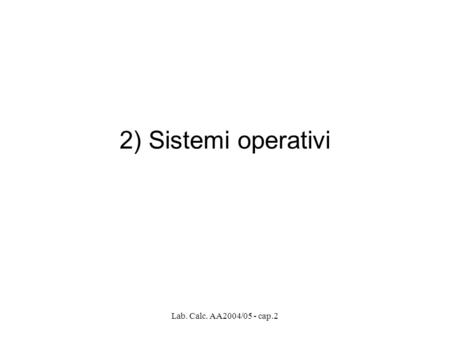 2) Sistemi operativi Lab. Calc. AA2004/05 - cap.2.