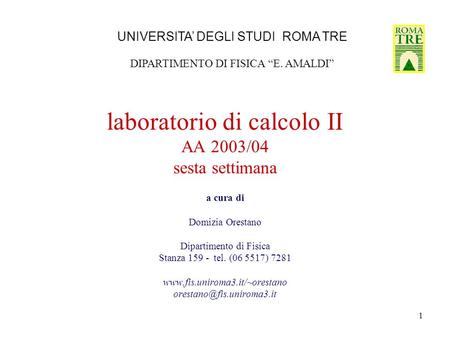1 laboratorio di calcolo II AA 2003/04 sesta settimana a cura di Domizia Orestano Dipartimento di Fisica Stanza 159 - tel. (06 5517) 7281 www.fis.uniroma3.it/~orestano.