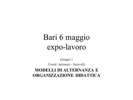 Bari 6 maggio expo-lavoro Gruppo 1 Coord. Antonaci - Seravalli MODELLI DI ALTERNANZA E ORGANIZZAZIONE DIDATTICA.