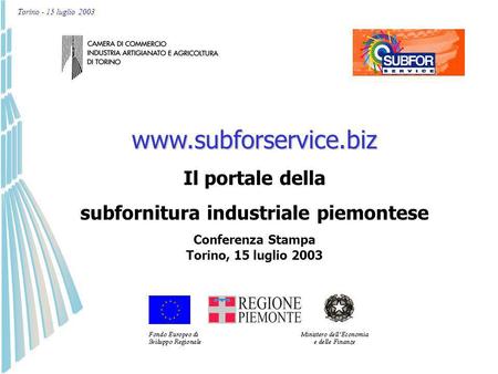 Torino - 15 luglio 2003www.subforservice.biz Il portale della subfornitura industriale piemontese Conferenza Stampa Torino, 15 luglio 2003.