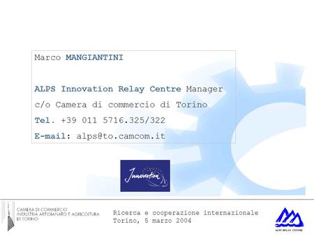 Ricerca e cooperazione internazionale Torino, 5 marzo 2004 Marco MANGIANTINI ALPS Innovation Relay Centre Manager c/o Camera di commercio di Torino Tel.