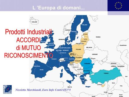 1 EIC IT375 Europa di domani L Europa di domani... Prodotti Industriali ACCORDI di MUTUO RICONOSCIMENTO Nicoletta Marchiandi, Euro Info Centre IT375.