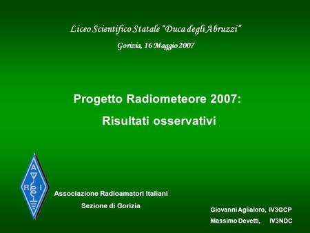 Liceo Scientifico Statale Duca degli Abruzzi Gorizia, 16 Maggio 2007 Associazione Radioamatori Italiani Sezione di Gorizia Giovanni Aglialoro, IV3GCP Massimo.
