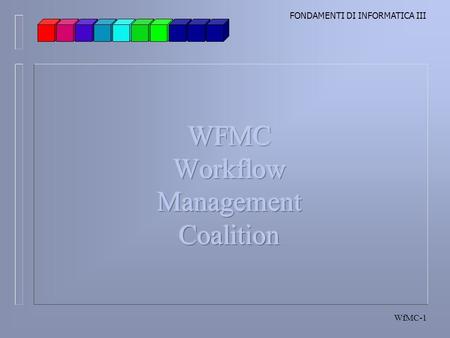 FONDAMENTI DI INFORMATICA III WfMC-1. FONDAMENTI DI INFORMATICA III WfMC-2 WFMC Cose WfMC Workflow Management Coalition (WfMC), Brussels, è unorganizzazione.