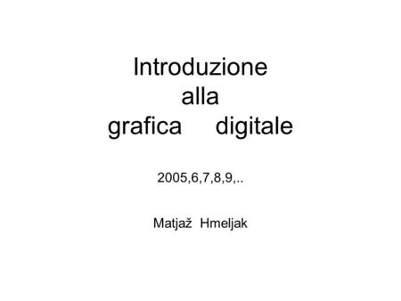 Introduzione alla grafica digitale 2005,6,7,8,9,.. Matjaž Hmeljak.