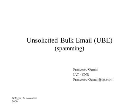 Bologna, 24 novembre 2000 Unsolicited Bulk  (UBE) (spamming) Francesco Gennai IAT - CNR