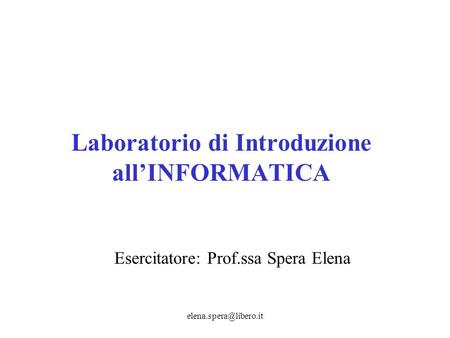 Laboratorio di Introduzione allINFORMATICA Esercitatore: Prof.ssa Spera Elena.