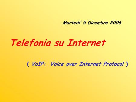 Martedi 5 Dicembre 2006 Telefonia su Internet ( VoIP: Voice over Internet Protocol )