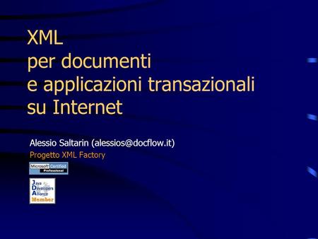 XML per documenti e applicazioni transazionali su Internet Alessio Saltarin Progetto XML Factory.