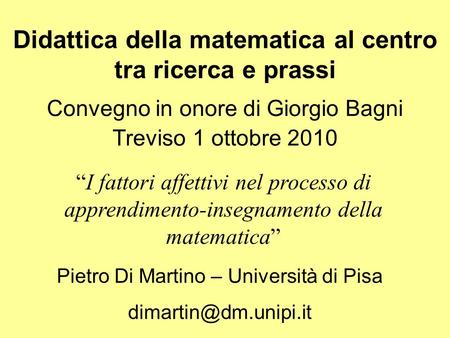 Didattica della matematica al centro tra ricerca e prassi Convegno in onore di Giorgio Bagni Treviso 1 ottobre 2010 I fattori affettivi nel processo di.