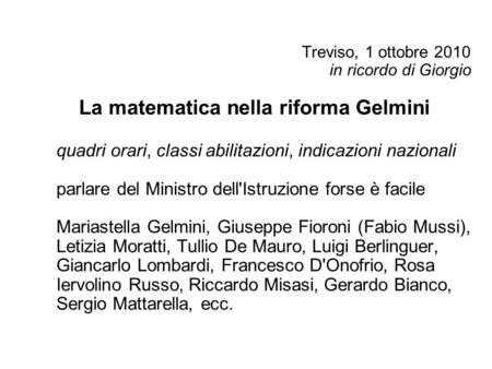 Treviso, 1 ottobre 2010 in ricordo di Giorgio La matematica nella riforma Gelmini quadri orari, classi abilitazioni, indicazioni nazionali parlare del.