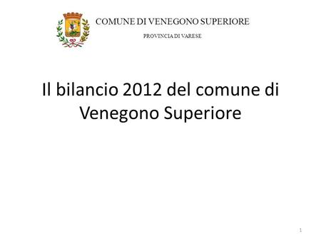 Il bilancio 2012 del comune di Venegono Superiore 1 COMUNE DI VENEGONO SUPERIORE PROVINCIA DI VARESE.