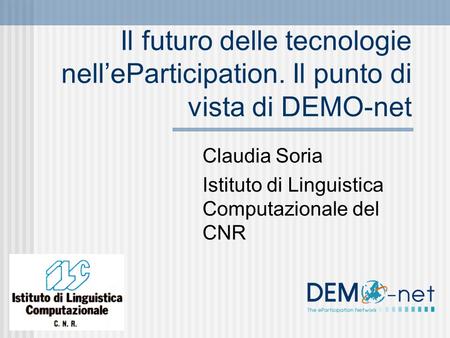 Il futuro delle tecnologie nelleParticipation. Il punto di vista di DEMO-net Claudia Soria Istituto di Linguistica Computazionale del CNR.
