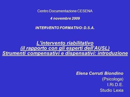 Centro Documentazione CESENA 4 novembre 2009 INTERVENTO FORMATIVO: D.S.A. Lintervento riabilitativo (il rapporto con gli esperti dellAUSL) Strumenti compensativi.