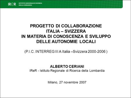 PROGETTO DI COLLABORAZIONE ITALIA – SVIZZERA IN MATERIA DI CONOSCENZA E SVILUPPO DELLE AUTONOMIE LOCALI (P.I.C. INTERREG III A Italia –Svizzera 2000-2006.