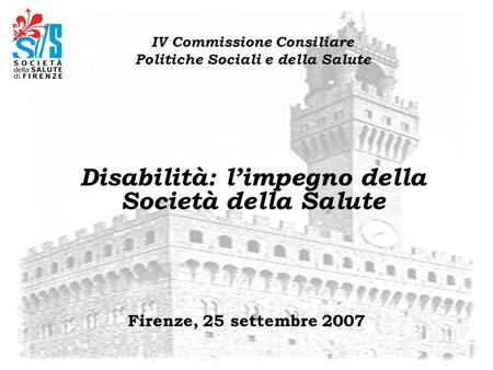 Firenze, 25 settembre 2007 IV Commissione Consiliare Politiche Sociali e della Salute Disabilità: limpegno della Società della Salute.