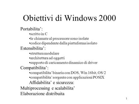 1 Obiettivi di Windows 2000 Portabilita: scritto in C le chiamate al processore sono isolate codice dipendente dalla piattaforma isolato Estensibilita: