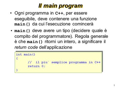Il main program Ogni programma in C++, per essere eseguibile, deve contenere una funzione main() da cui l’esecuzione comincerà main() deve avere un tipo.