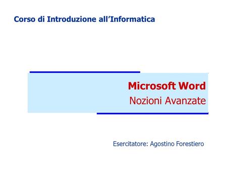 Microsoft Word Nozioni Avanzate Corso di Introduzione allInformatica Esercitatore: Agostino Forestiero.