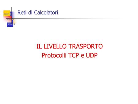 Reti di Calcolatori IL LIVELLO TRASPORTO Protocolli TCP e UDP.