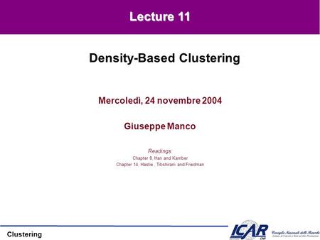 Clustering Mercoledì, 24 novembre 2004 Giuseppe Manco Readings: Chapter 8, Han and Kamber Chapter 14, Hastie, Tibshirani and Friedman Density-Based Clustering.