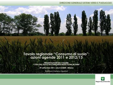 DIREZIONE GENERALE SISTEMI VERDI E PAESAGGIO Tavolo regionale Consumo di suolo: azioni agende 2011 e 2012/13 PRESENTAZIONE DEL VOLUME: LUSO DEL SUOLO IN.