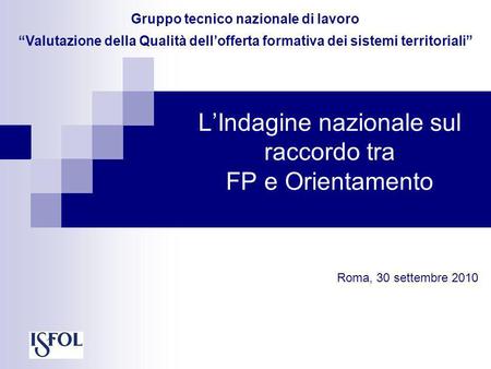 LIndagine nazionale sul raccordo tra FP e Orientamento Roma, 30 settembre 2010 Gruppo tecnico nazionale di lavoro Valutazione della Qualità dellofferta.