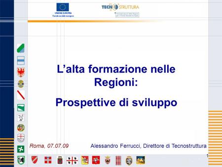 1 Lalta formazione nelle Regioni: Prospettive di sviluppo Alessandro Ferrucci, Direttore di TecnostrutturaRoma, 07.07.09.
