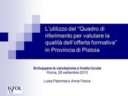 Lutilizzo del Quadro di riferimento per valutare la qualità dellofferta formativa in Provincia di Pistoia Sviluppare la valutazione a livello locale Roma,