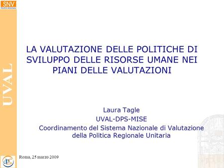 Roma, 25 marzo 2009 LA VALUTAZIONE DELLE POLITICHE DI SVILUPPO DELLE RISORSE UMANE NEI PIANI DELLE VALUTAZIONI Laura Tagle UVAL-DPS-MISE Coordinamento.