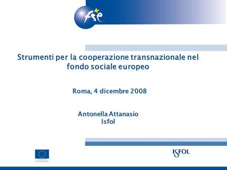 Strumenti per la cooperazione transnazionale nel fondo sociale europeo Roma, 4 dicembre 2008 Antonella Attanasio Isfol.