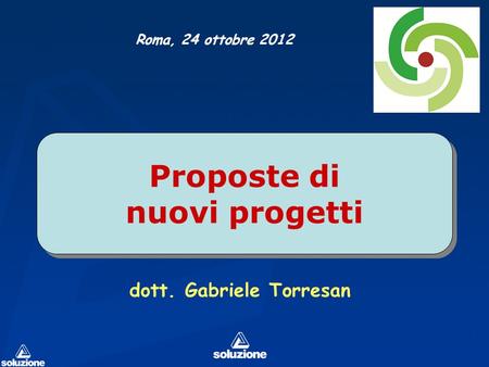 Proposte di nuovi progetti dott. Gabriele Torresan Roma, 24 ottobre 2012.