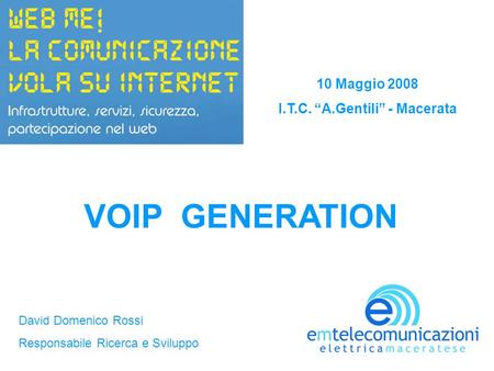 10 Maggio 2008 I.T.C. A.Gentili - Macerata VOIP GENERATION David Domenico Rossi Responsabile Ricerca e Sviluppo.