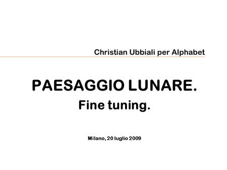 Christian Ubbiali per Alphabet PAESAGGIO LUNARE. Fine tuning. Milano, 20 luglio 2009.