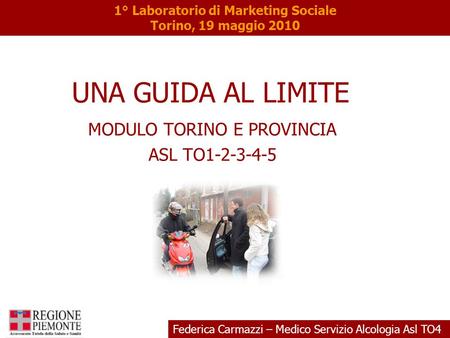 UNA GUIDA AL LIMITE MODULO TORINO E PROVINCIA ASL TO1-2-3-4-5 1° Laboratorio di Marketing Sociale Torino, 19 maggio 2010 Federica Carmazzi – Medico Servizio.