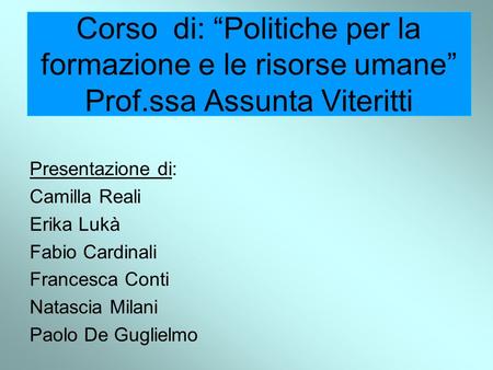 Corso di: Politiche per la formazione e le risorse umane Prof.ssa Assunta Viteritti Presentazione di: Camilla Reali Erika Lukà Fabio Cardinali Francesca.