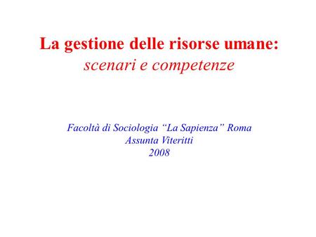 La gestione delle risorse umane: scenari e competenze Facoltà di Sociologia La Sapienza Roma Assunta Viteritti 2008.