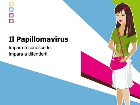 Il Papillomavirus Impara a conoscerlo. Impara a difenderti.